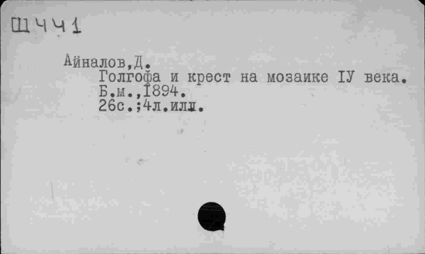 ﻿01ЧЧ1
Айналов,Д.
Голгофа и крест на мозаике ІУ века.
Б.м.,1894.
26с.;4л.илл.